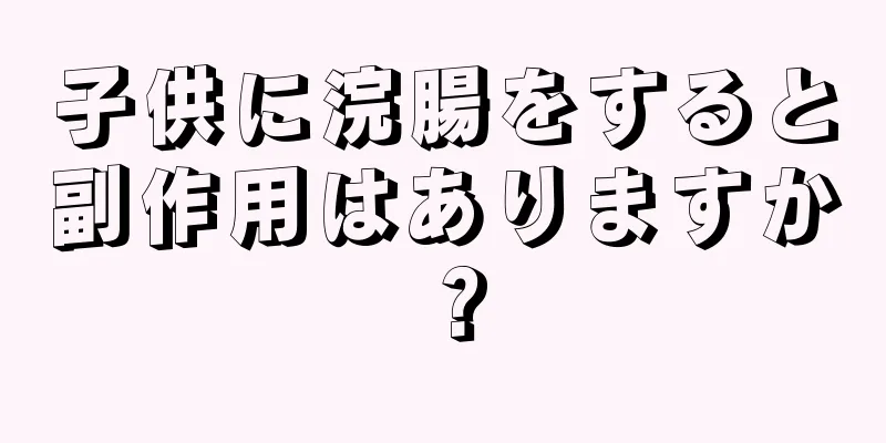 子供に浣腸をすると副作用はありますか？