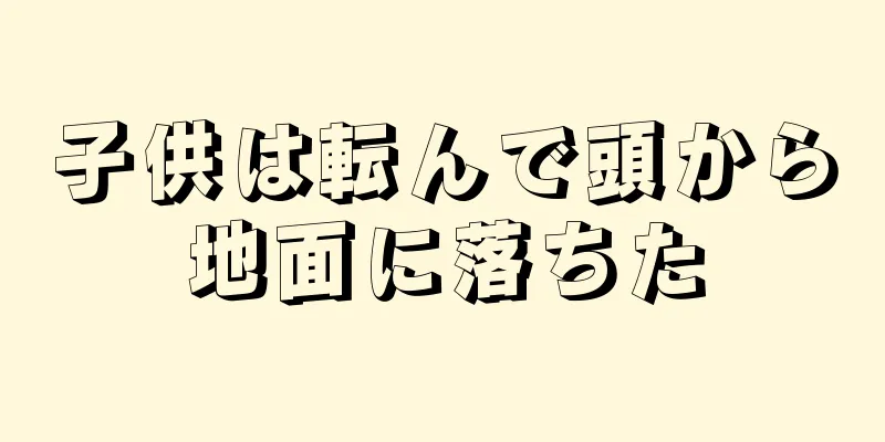子供は転んで頭から地面に落ちた