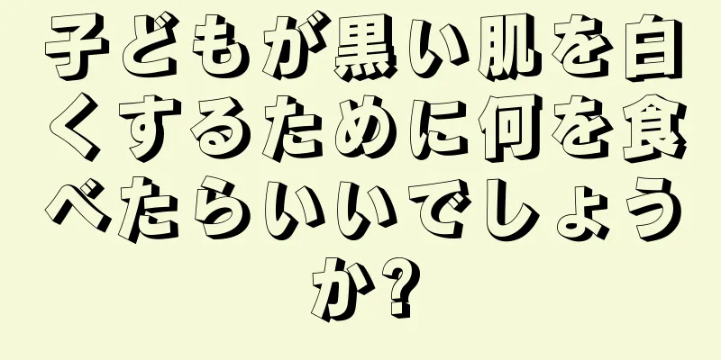 子どもが黒い肌を白くするために何を食べたらいいでしょうか?