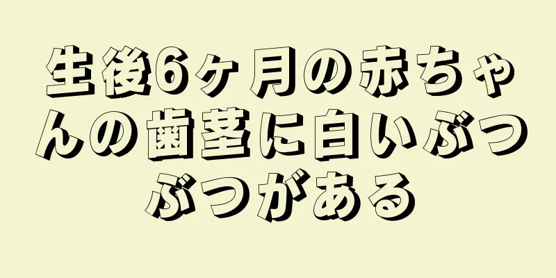生後6ヶ月の赤ちゃんの歯茎に白いぶつぶつがある