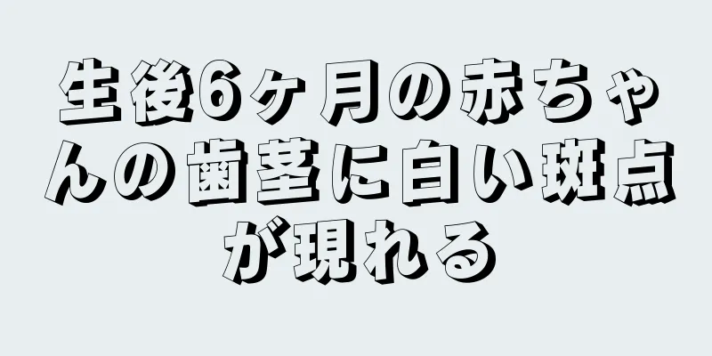 生後6ヶ月の赤ちゃんの歯茎に白い斑点が現れる