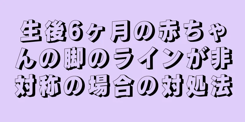 生後6ヶ月の赤ちゃんの脚のラインが非対称の場合の対処法