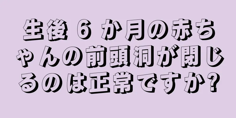 生後 6 か月の赤ちゃんの前頭洞が閉じるのは正常ですか?