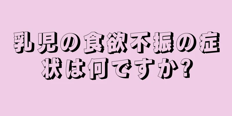 乳児の食欲不振の症状は何ですか?