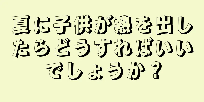 夏に子供が熱を出したらどうすればいいでしょうか？