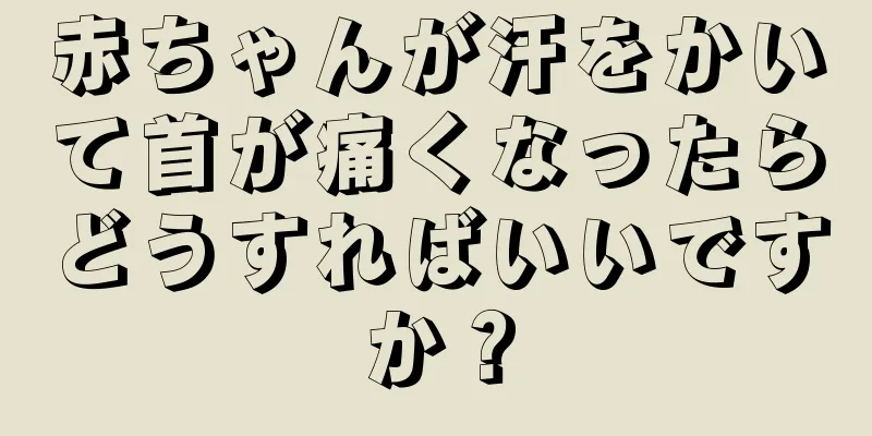 赤ちゃんが汗をかいて首が痛くなったらどうすればいいですか？