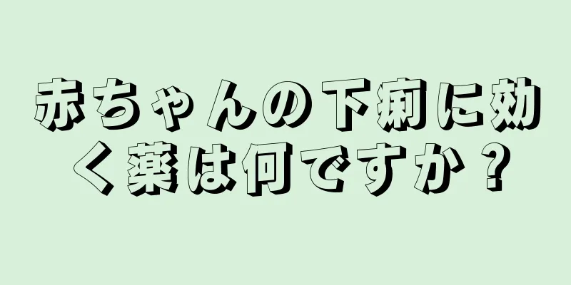 赤ちゃんの下痢に効く薬は何ですか？