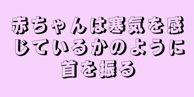 赤ちゃんは寒気を感じているかのように首を振る