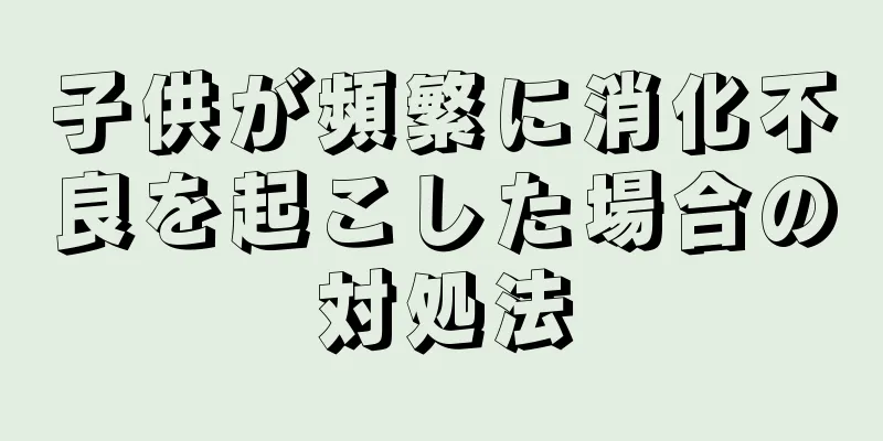 子供が頻繁に消化不良を起こした場合の対処法