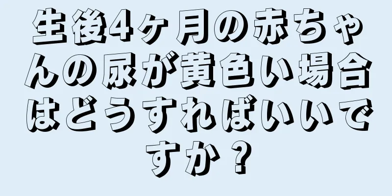 生後4ヶ月の赤ちゃんの尿が黄色い場合はどうすればいいですか？