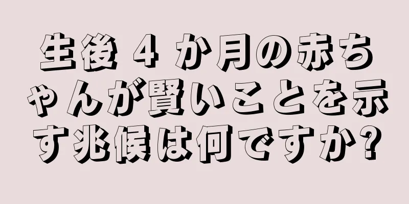 生後 4 か月の赤ちゃんが賢いことを示す兆候は何ですか?
