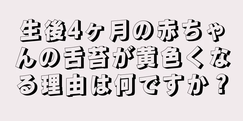 生後4ヶ月の赤ちゃんの舌苔が黄色くなる理由は何ですか？