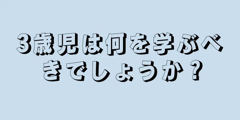 3歳児は何を学ぶべきでしょうか？