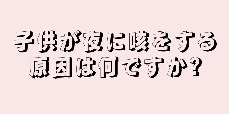 子供が夜に咳をする原因は何ですか?