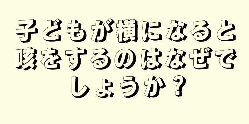 子どもが横になると咳をするのはなぜでしょうか？