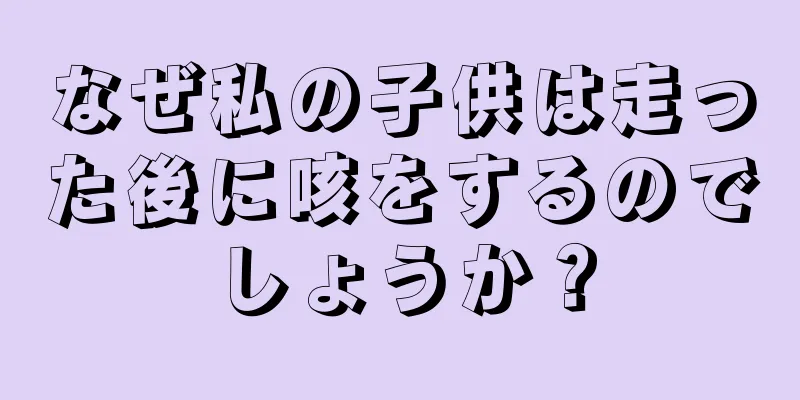 なぜ私の子供は走った後に咳をするのでしょうか？