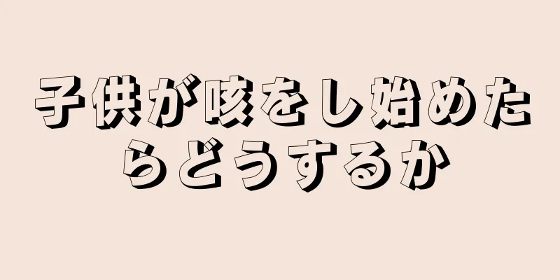 子供が咳をし始めたらどうするか