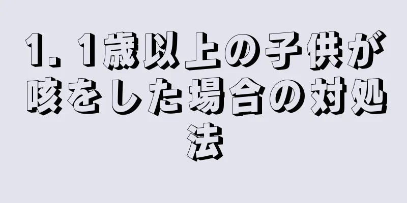 1. 1歳以上の子供が咳をした場合の対処法