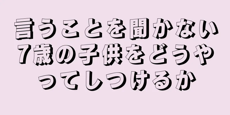 言うことを聞かない7歳の子供をどうやってしつけるか