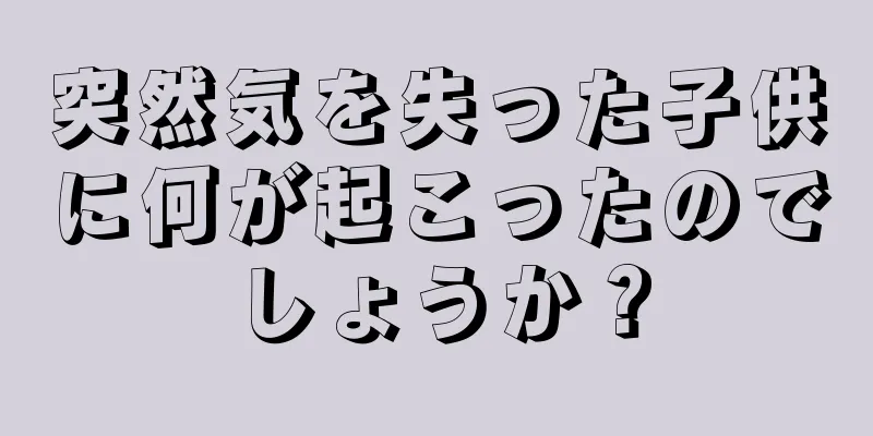 突然気を失った子供に何が起こったのでしょうか？