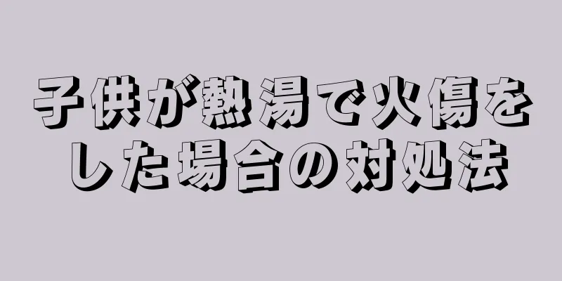 子供が熱湯で火傷をした場合の対処法