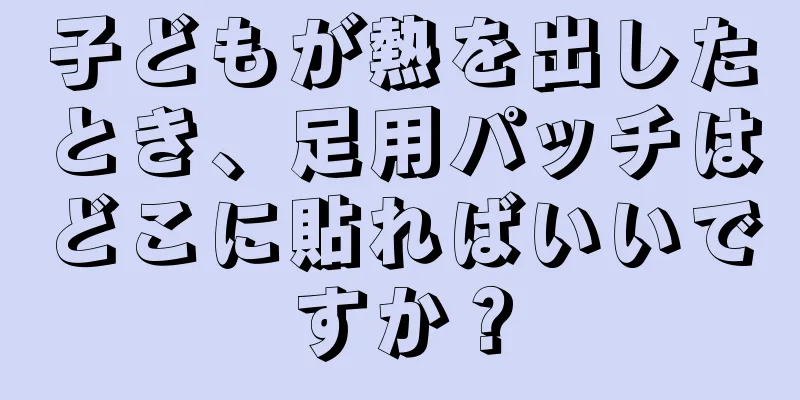 子どもが熱を出したとき、足用パッチはどこに貼ればいいですか？