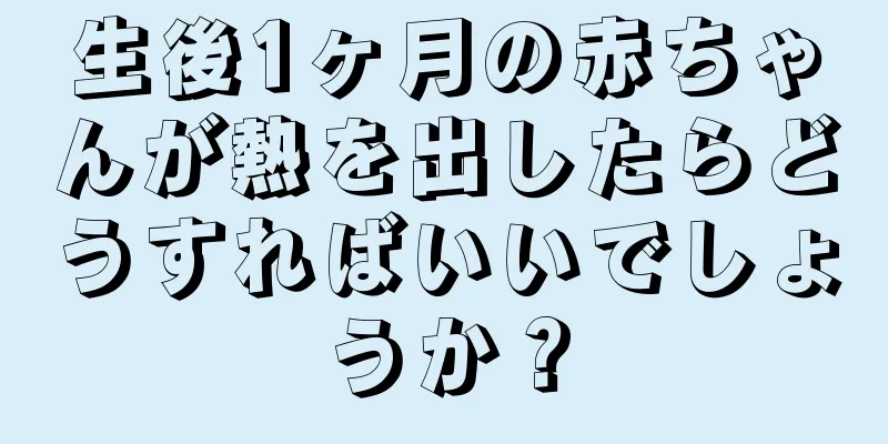 生後1ヶ月の赤ちゃんが熱を出したらどうすればいいでしょうか？