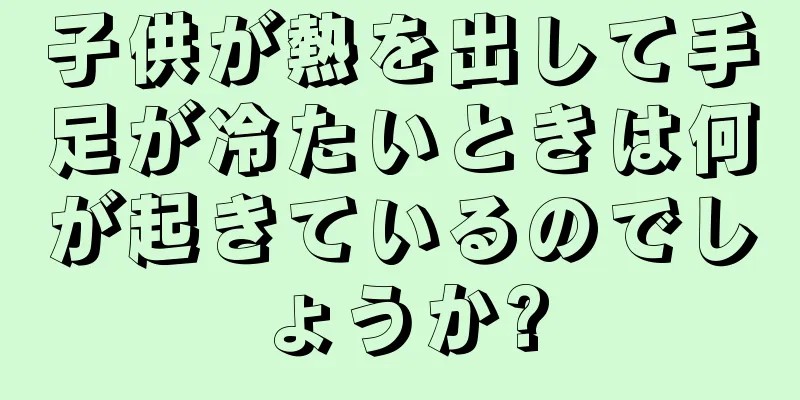 子供が熱を出して手足が冷たいときは何が起きているのでしょうか?