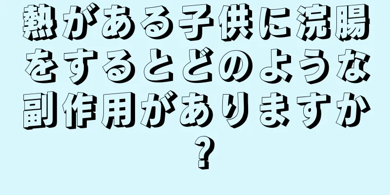 熱がある子供に浣腸をするとどのような副作用がありますか？
