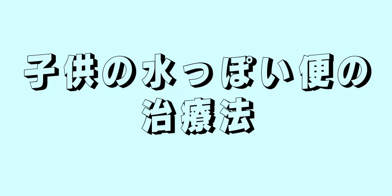 子供の水っぽい便の治療法