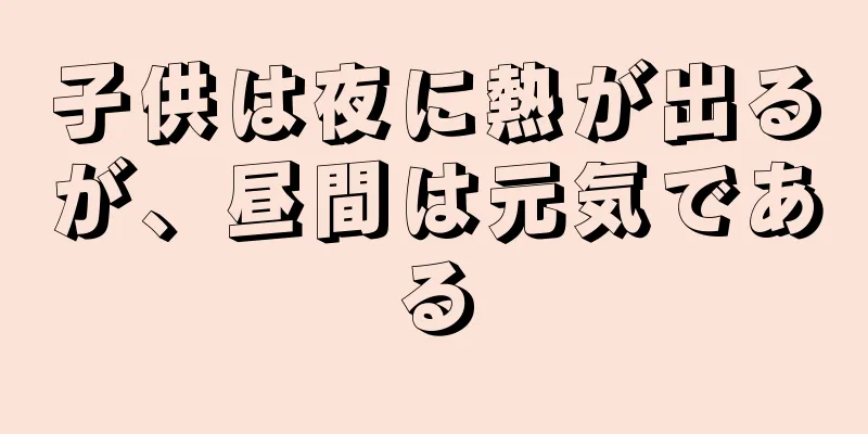子供は夜に熱が出るが、昼間は元気である