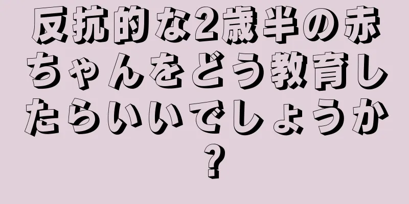 反抗的な2歳半の赤ちゃんをどう教育したらいいでしょうか？