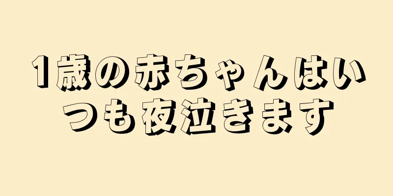 1歳の赤ちゃんはいつも夜泣きます