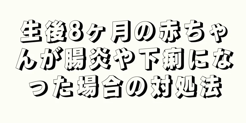 生後8ヶ月の赤ちゃんが腸炎や下痢になった場合の対処法