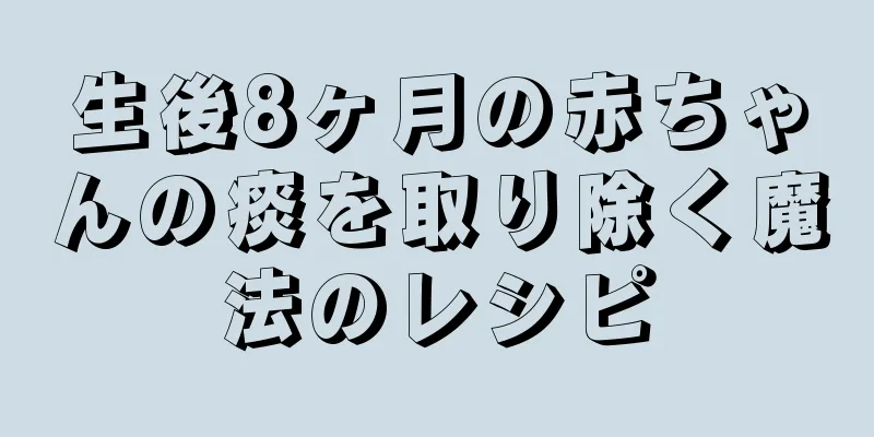 生後8ヶ月の赤ちゃんの痰を取り除く魔法のレシピ