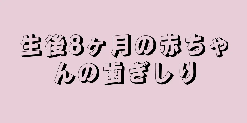 生後8ヶ月の赤ちゃんの歯ぎしり