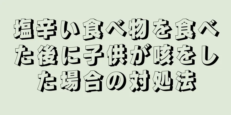 塩辛い食べ物を食べた後に子供が咳をした場合の対処法