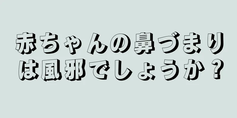 赤ちゃんの鼻づまりは風邪でしょうか？