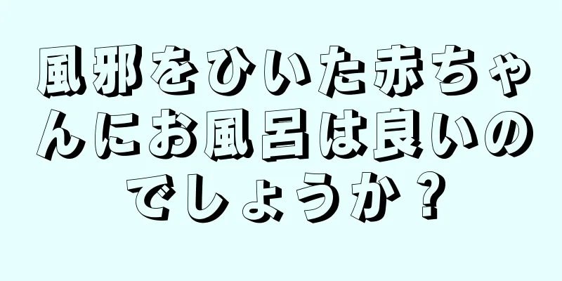 風邪をひいた赤ちゃんにお風呂は良いのでしょうか？