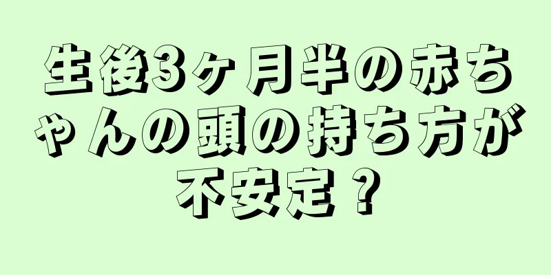 生後3ヶ月半の赤ちゃんの頭の持ち方が不安定？