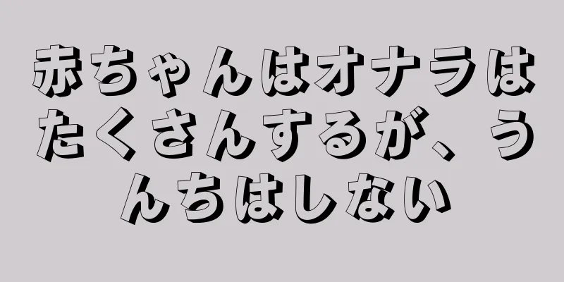 赤ちゃんはオナラはたくさんするが、うんちはしない
