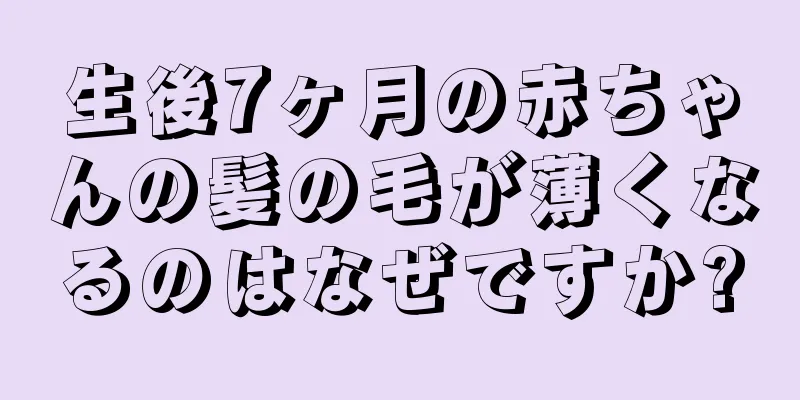 生後7ヶ月の赤ちゃんの髪の毛が薄くなるのはなぜですか?