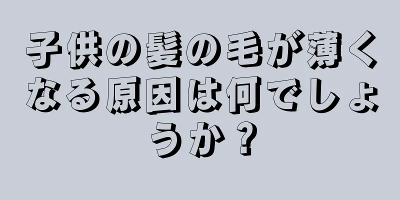 子供の髪の毛が薄くなる原因は何でしょうか？