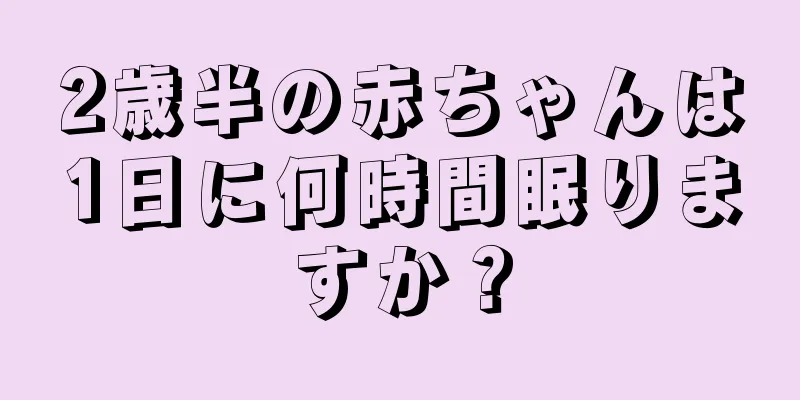 2歳半の赤ちゃんは1日に何時間眠りますか？
