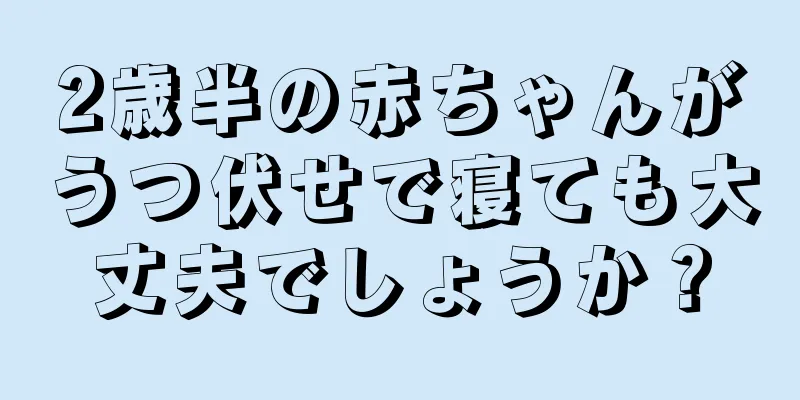 2歳半の赤ちゃんがうつ伏せで寝ても大丈夫でしょうか？