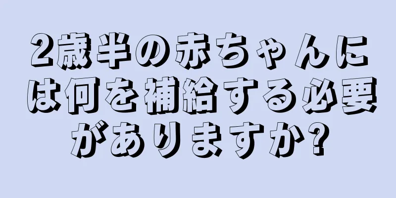 2歳半の赤ちゃんには何を補給する必要がありますか?