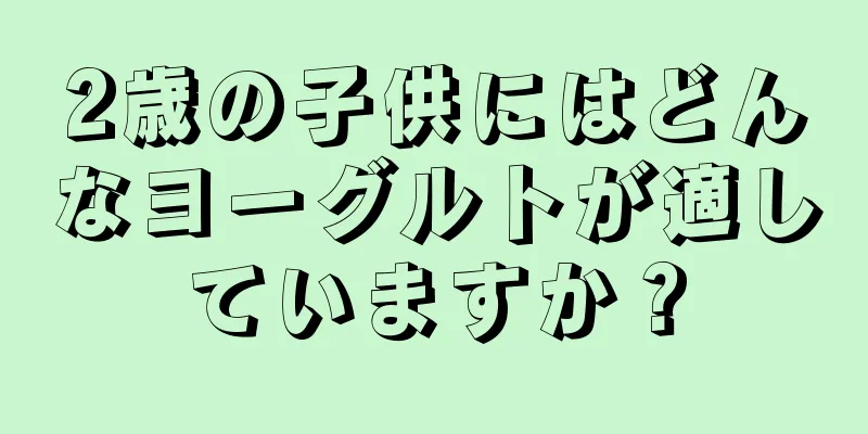 2歳の子供にはどんなヨーグルトが適していますか？