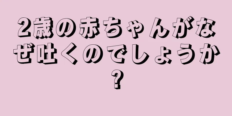2歳の赤ちゃんがなぜ吐くのでしょうか?