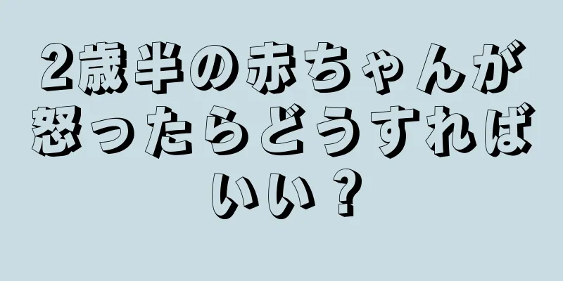 2歳半の赤ちゃんが怒ったらどうすればいい？