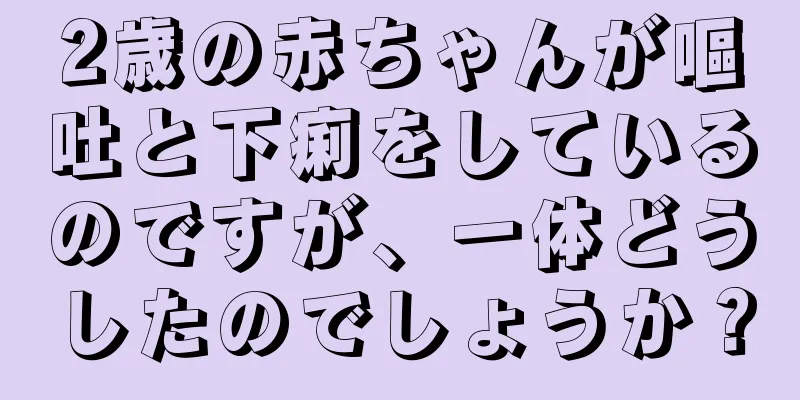 2歳の赤ちゃんが嘔吐と下痢をしているのですが、一体どうしたのでしょうか？